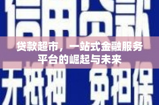 淇滨贷款超市，一站式金融服务平台的崛起与未来