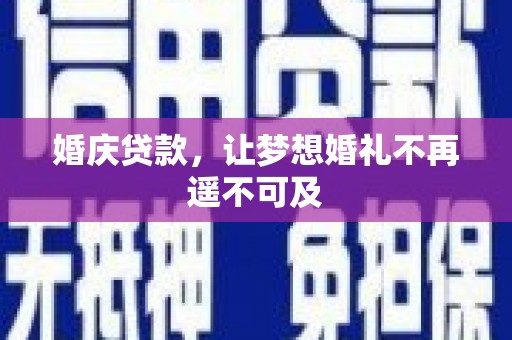 斗南婚庆贷款，让梦想婚礼不再遥不可及