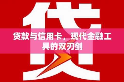 迁西贷款与信用卡，现代金融工具的双刃剑