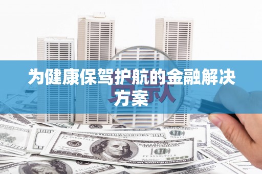 皇姑为健康保驾护航的金融解决方案