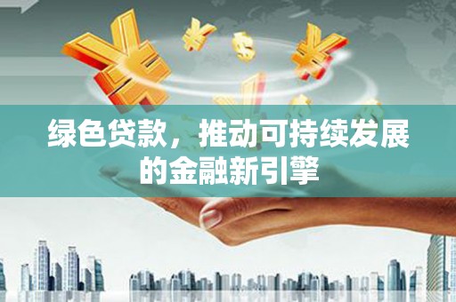 友谊绿色贷款，推动可持续发展的金融新引擎