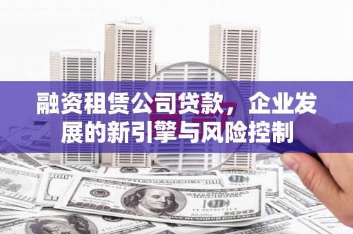 大社融资租赁公司贷款，企业发展的新引擎与风险控制