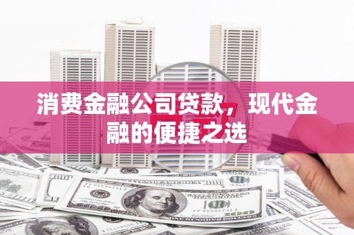 克孜勒苏柯尔克孜消费金融公司贷款，现代金融的便捷之选