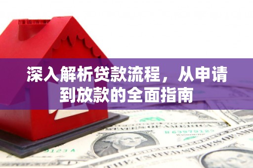 晴隆深入解析贷款流程，从申请到放款的全面指南