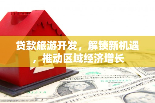 镜湖贷款旅游开发，解锁新机遇，推动区域经济增长