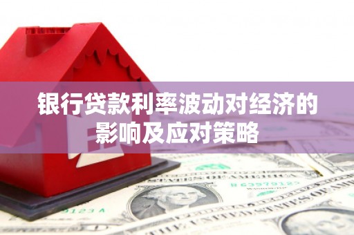 宜良银行贷款利率波动对经济的影响及应对策略