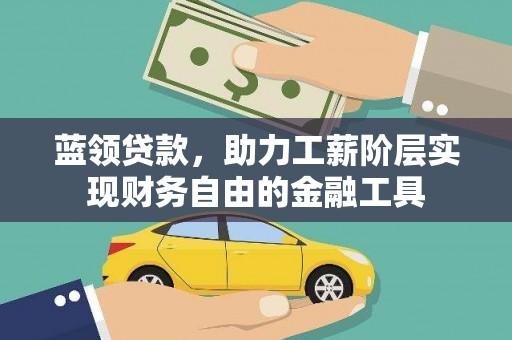 垣曲蓝领贷款，助力工薪阶层实现财务自由的金融工具
