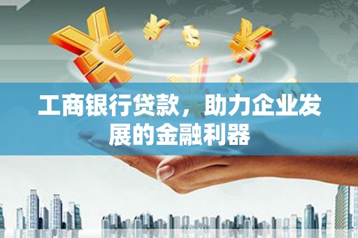 大城工商银行贷款，助力企业发展的金融利器