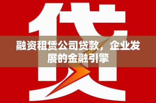 万丹融资租赁公司贷款，企业发展的金融引擎