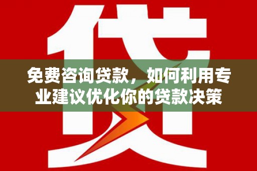云林免费咨询贷款，如何利用专业建议优化你的贷款决策