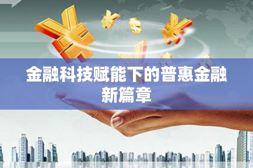 新屋金融科技赋能下的普惠金融新篇章 新屋金融科技赋能下的普惠金融新篇章