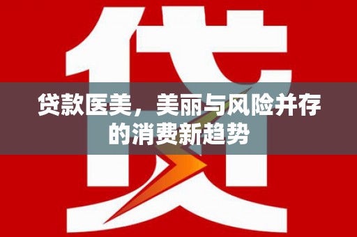 富县贷款医美，美丽与风险并存的消费新趋势